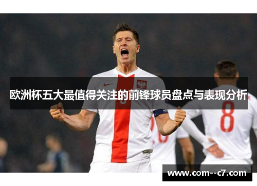 欧洲杯五大最值得关注的前锋球员盘点与表现分析