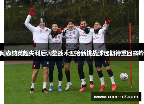 阿森纳英超失利后调整战术迎接新挑战球迷期待重回巅峰