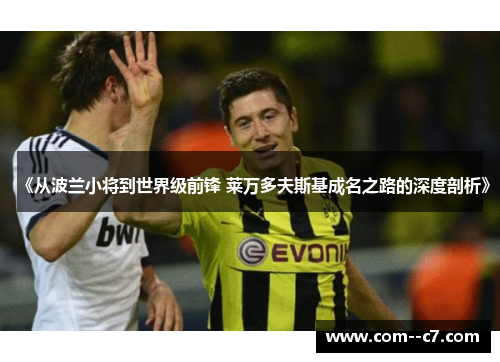 《从波兰小将到世界级前锋 莱万多夫斯基成名之路的深度剖析》