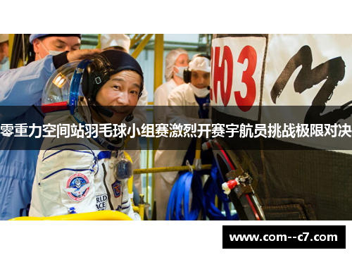 零重力空间站羽毛球小组赛激烈开赛宇航员挑战极限对决