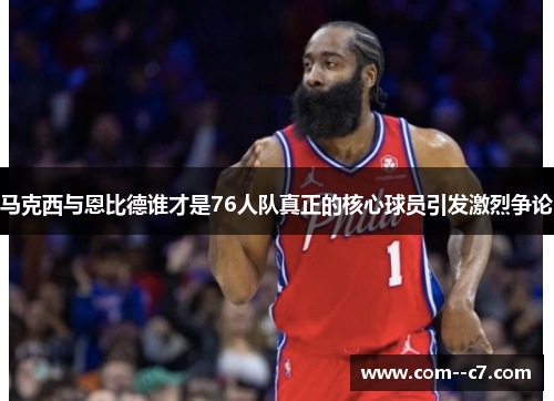 马克西与恩比德谁才是76人队真正的核心球员引发激烈争论