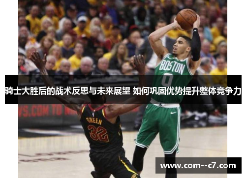 骑士大胜后的战术反思与未来展望 如何巩固优势提升整体竞争力