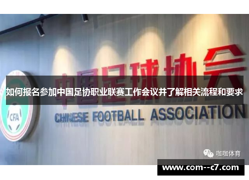 如何报名参加中国足协职业联赛工作会议并了解相关流程和要求
