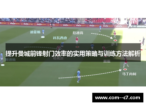 提升曼城前锋射门效率的实用策略与训练方法解析