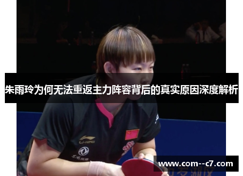 朱雨玲为何无法重返主力阵容背后的真实原因深度解析