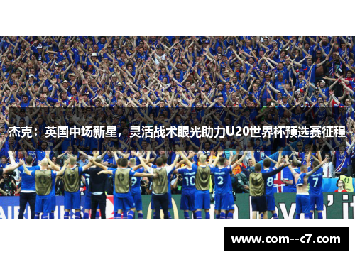 杰克：英国中场新星，灵活战术眼光助力U20世界杯预选赛征程