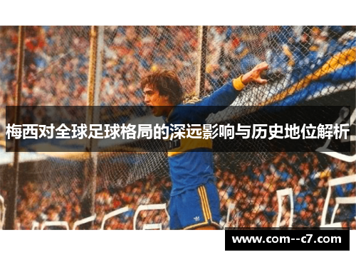 梅西对全球足球格局的深远影响与历史地位解析