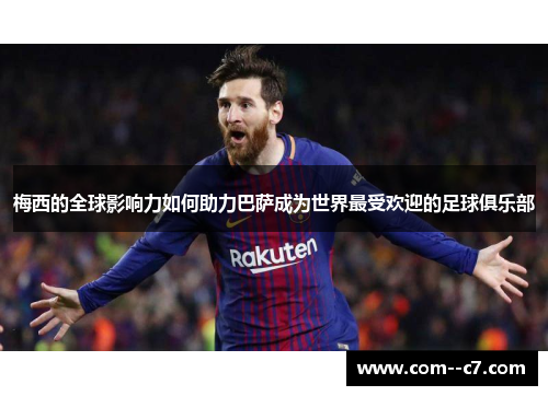 梅西的全球影响力如何助力巴萨成为世界最受欢迎的足球俱乐部