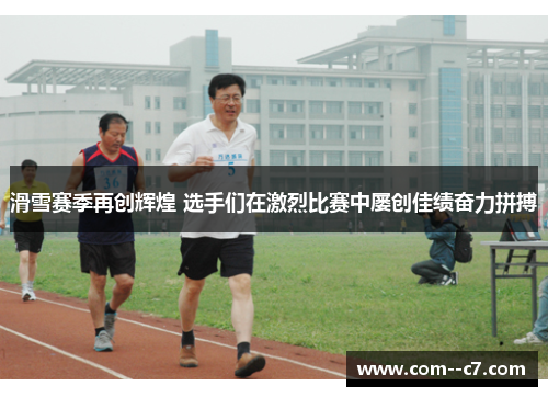 滑雪赛季再创辉煌 选手们在激烈比赛中屡创佳绩奋力拼搏