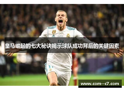 皇马崛起的七大秘诀揭示球队成功背后的关键因素