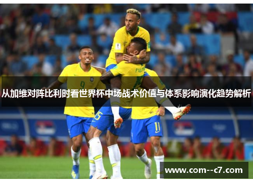 从加维对阵比利时看世界杯中场战术价值与体系影响演化趋势解析