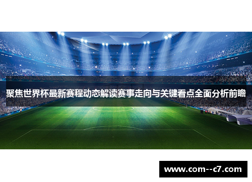 聚焦世界杯最新赛程动态解读赛事走向与关键看点全面分析前瞻