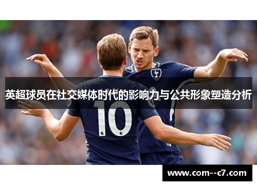 英超球员在社交媒体时代的影响力与公共形象塑造分析