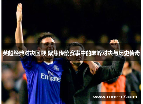 英超经典对决回顾 聚焦传统赛事中的巅峰对决与历史传奇