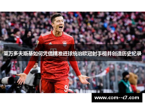 莱万多夫斯基如何凭借精准进球统治欧冠射手榜并创造历史纪录