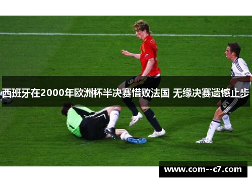 西班牙在2000年欧洲杯半决赛惜败法国 无缘决赛遗憾止步