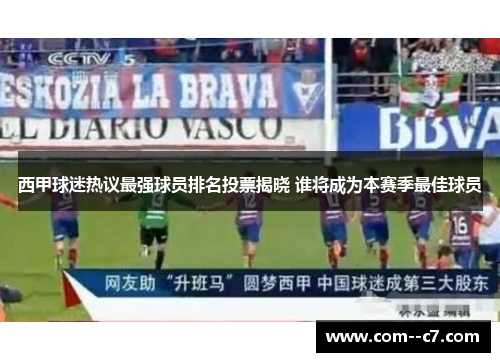 西甲球迷热议最强球员排名投票揭晓 谁将成为本赛季最佳球员