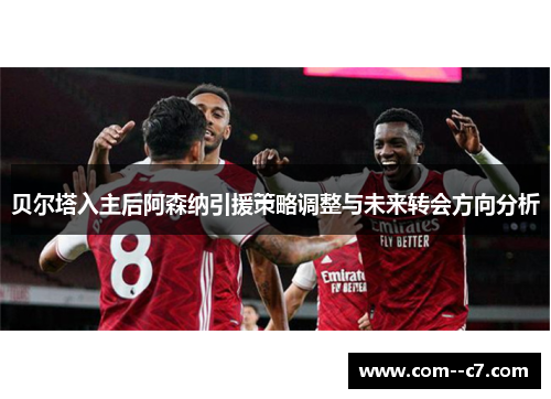 贝尔塔入主后阿森纳引援策略调整与未来转会方向分析