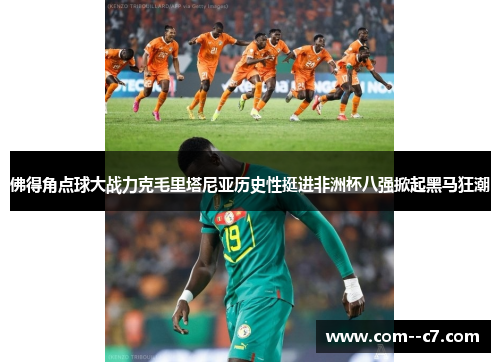 佛得角点球大战力克毛里塔尼亚历史性挺进非洲杯八强掀起黑马狂潮