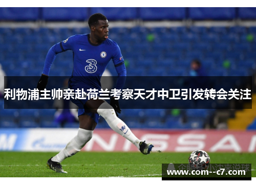 利物浦主帅亲赴荷兰考察天才中卫引发转会关注