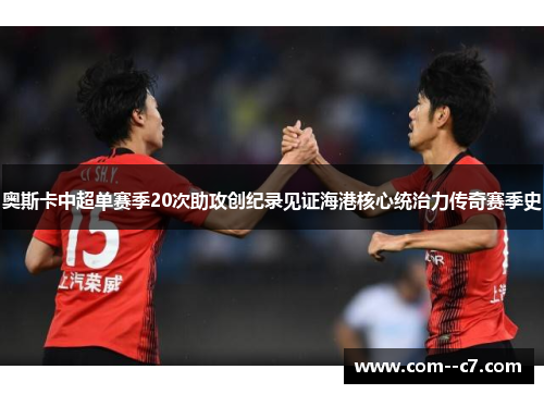 奥斯卡中超单赛季20次助攻创纪录见证海港核心统治力传奇赛季史 奥斯卡中超单赛季20次助攻创纪录见证海港核心统治力传奇赛季史