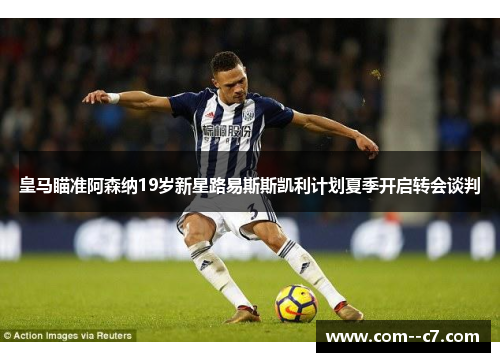 皇马瞄准阿森纳19岁新星路易斯斯凯利计划夏季开启转会谈判