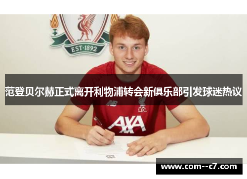 范登贝尔赫正式离开利物浦转会新俱乐部引发球迷热议