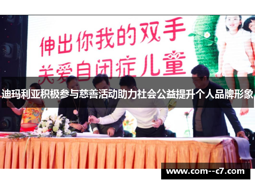 迪玛利亚积极参与慈善活动助力社会公益提升个人品牌形象