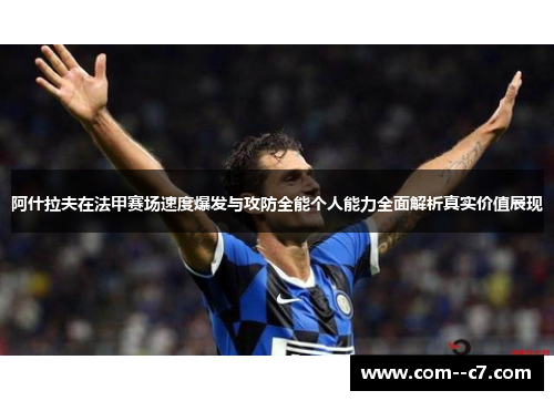 阿什拉夫在法甲赛场速度爆发与攻防全能个人能力全面解析真实价值展现