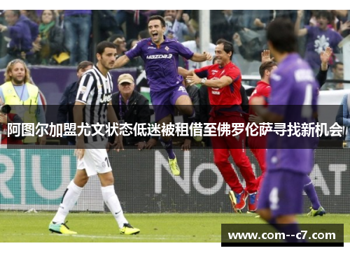 阿图尔加盟尤文状态低迷被租借至佛罗伦萨寻找新机会