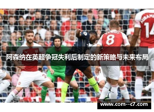 阿森纳在英超争冠失利后制定的新策略与未来布局
