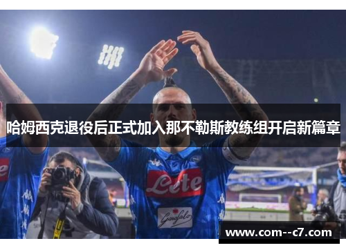 哈姆西克退役后正式加入那不勒斯教练组开启新篇章