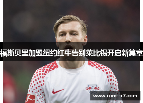 福斯贝里加盟纽约红牛告别莱比锡开启新篇章