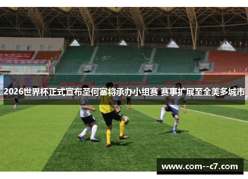 2026世界杯正式宣布圣何塞将承办小组赛 赛事扩展至全美多城市