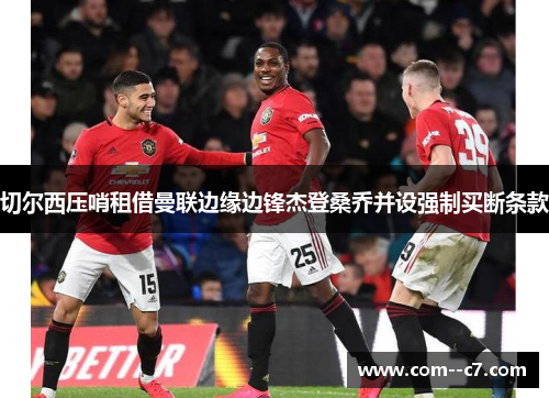 切尔西压哨租借曼联边缘边锋杰登桑乔并设强制买断条款