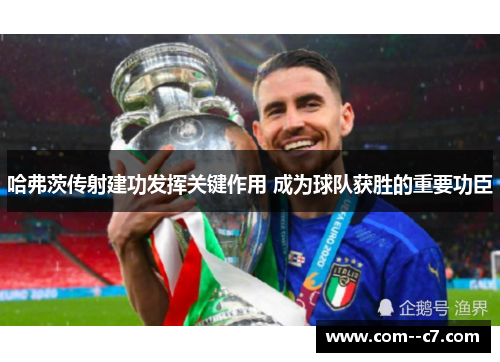 哈弗茨传射建功发挥关键作用 成为球队获胜的重要功臣