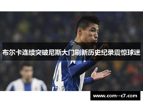 布尔卡连续突破尼斯大门刷新历史纪录震惊球迷