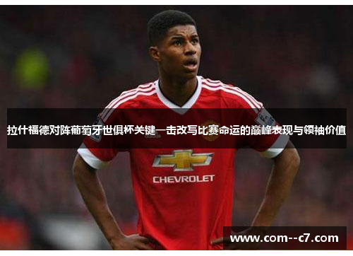 拉什福德对阵葡萄牙世俱杯关键一击改写比赛命运的巅峰表现与领袖价值