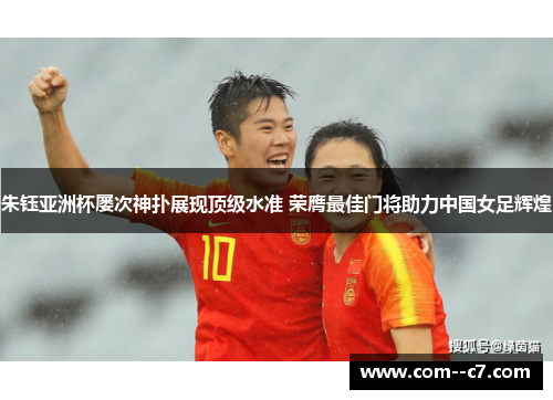 朱钰亚洲杯屡次神扑展现顶级水准 荣膺最佳门将助力中国女足辉煌