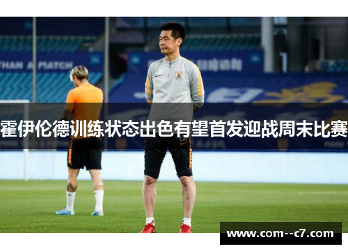霍伊伦德训练状态出色有望首发迎战周末比赛